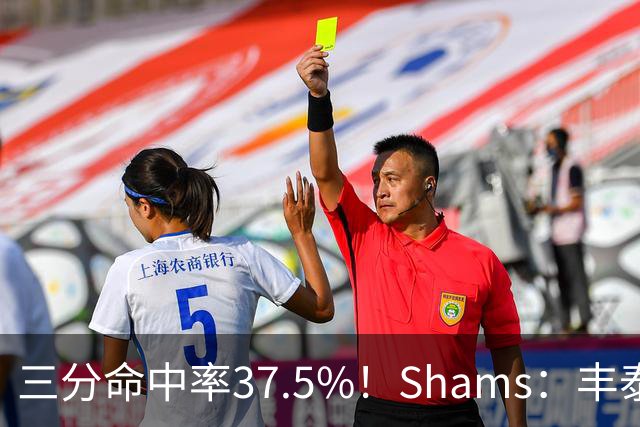 三分命中率37.5%！Shams：丰泰基奥计划与热火签下一份一年合同