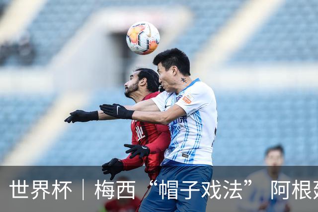 世界杯｜梅西“帽子戏法” 阿根廷3:0击败阿尔及利亚