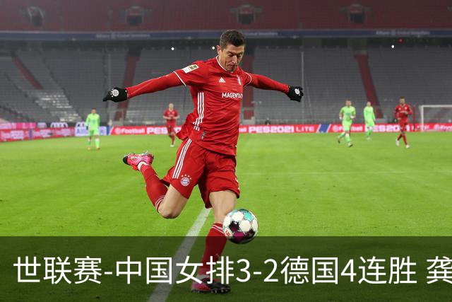 世联赛-中国女排3-2德国4连胜 龚翔宇夺赛点庄宇珊27分