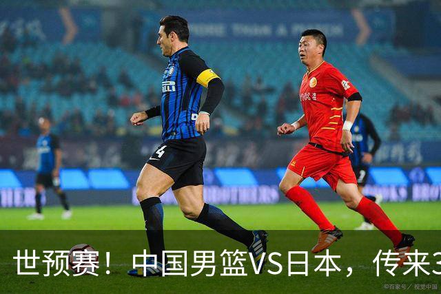 世预赛！中国男篮VS日本，传来3好消息和1坏消息，庞峥麟或入选