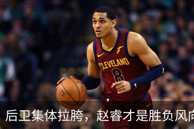 后卫集体拉胯，赵睿才是胜负风向标，进攻乏力郭士强为啥不用林葳