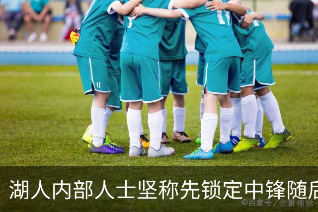 湖人内部人士坚称先锁定中锋随后报价詹姆斯的方案本是他们的首选