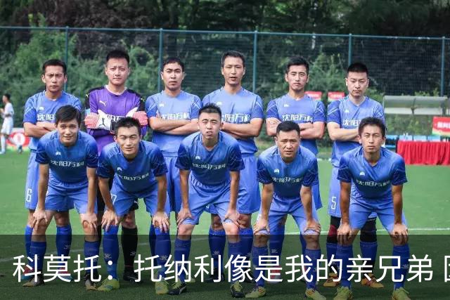 科莫托：托纳利像是我的亲兄弟 因为莫德里奇和C罗非常关注皇马