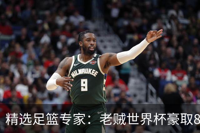 精选足篮专家：老贼世界杯豪取8连红！旺哥6连红