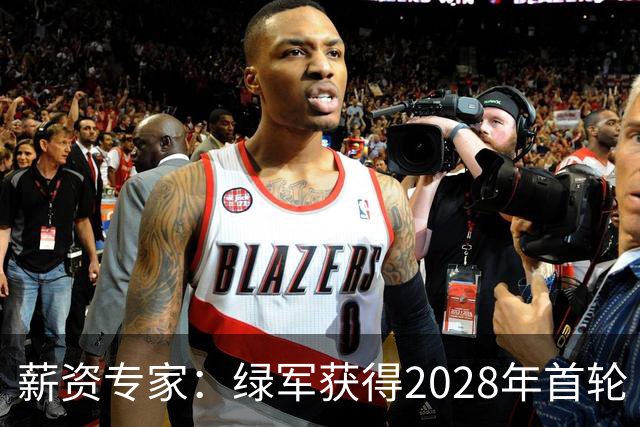 薪资专家：绿军获得2028年首轮 有可能再额外得到一个选秀权