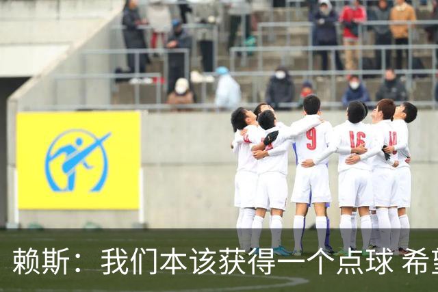 赖斯：我们本该获得一个点球 希望以后我不用再客串右后卫了