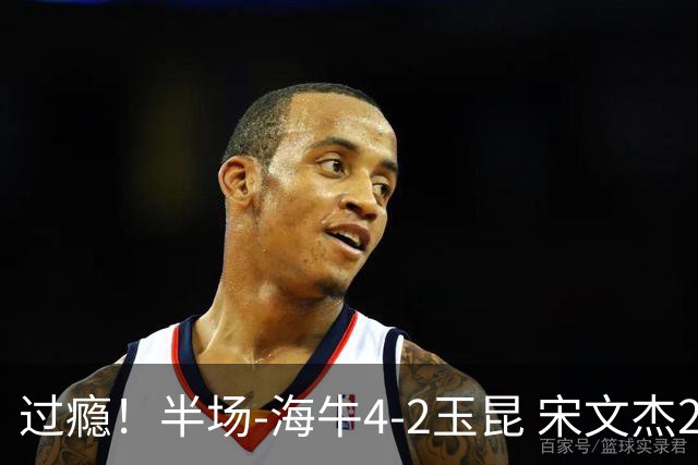 过瘾！半场-海牛4-2玉昆 宋文杰2传1射林创益0角度建功卡约送礼