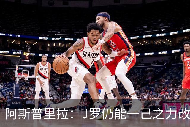 阿斯普里拉：J罗仍能一己之力改变比赛；48队踢世界杯真的太多了