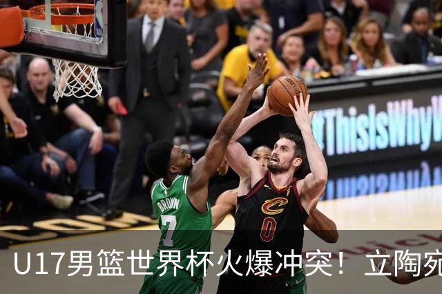 U17男篮世界杯火爆冲突！立陶宛小将怒推张淳智引4人被驱离场